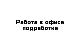 Работа в офисе подработка 